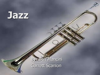 Jazz By: Ben Mancini Garrett Scanlon 