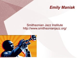 Emily Maniak Smithsonian Jazz Institute http://www.smithsonianjazz.org/ 