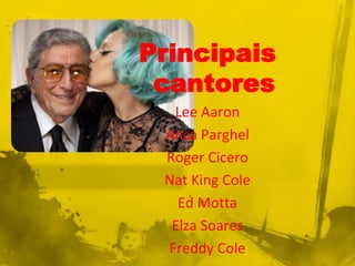 Principais
 cantores
  Lee Aaron
 Anca Parghel
 Roger Cicero
 Nat King Cole
   Ed Motta
  Elza Soares
 Freddy Cole
 