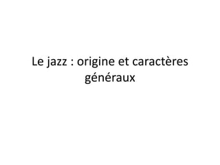 Le jazz : origine et caractères
généraux
 