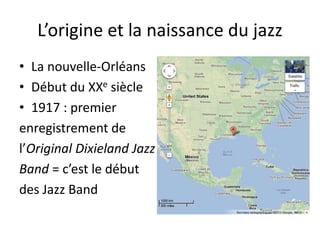 L’origine et la naissance du jazz
• La nouvelle-Orléans
• Début du XXe siècle
• 1917 : premier
enregistrement de
l’Original Dixieland Jazz
Band = c’est le début
des Jazz Band
 