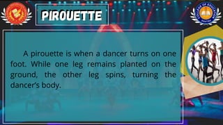 A pirouette is when a dancer turns on one
foot. While one leg remains planted on the
ground, the other leg spins, turning the
dancer’s body.
Pirouette
Pirouette
 