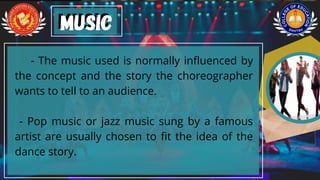 - The music used is normally influenced by
the concept and the story the choreographer
wants to tell to an audience.
- Pop music or jazz music sung by a famous
artist are usually chosen to fit the idea of the
dance story.
music
music
 