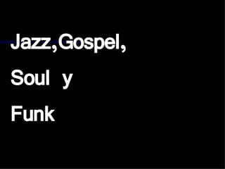 Jazz,Gospel, Soul y  Funk 