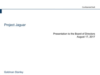 Goldman Stanley
Confidential Draft
Project Jaguar
Presentation to the Board of Directors
August 17, 2017
 