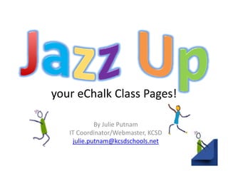 y                   g
your eChalk Class Pages!

            By Julie Putnam
   IT Coordinator/Webmaster, KCSD
    j
    julie.putnam@kcsdschools.net
          p      @
 