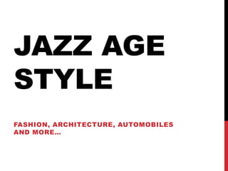 JAZZ AGE
STYLE
FASHION, ARCHITECTURE, AUTOMOBILES
AND MORE…
 