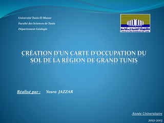 Université Tunis El-Manar 
Faculté des Sciences de Tunis 
Département Géologie 
Réalisé par : Yosra JAZZAR 
Année Universitaire 
2012-2013 
 