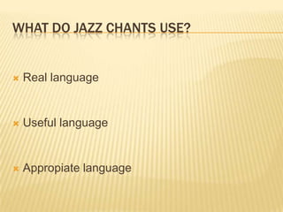 WHAT DO JAZZ CHANTS USE?
? Real language
? Useful language
? Appropiate language
 
