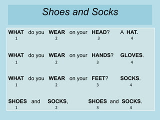 Shoes and Socks
WHAT do you WEAR on your HEAD? A HAT.
WHAT do you WEAR on your HANDS? GLOVES.
WHAT do you WEAR on your FEET? SOCKS.
SHOES and SOCKS, SHOES and SOCKS.
1 2 3 4
1 2 3 4
1 2 3 4
1 2 3 4
 
