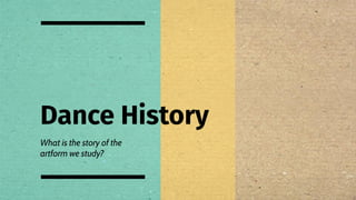 Dance History
What is the story of the
artform we study?
 