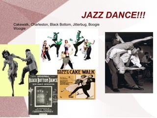 JAZZ DANCE!!!
Cakewalk, Charleston, Black Bottom, Jitterbug, Boogie
Woogie
 