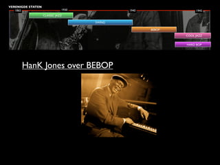 VERENIGDE STATEN
   1865                       1930           1940                1945
                   CLASSIC JAZZ

                                     SWING

                                                    BEBOP
                                                            COOL JAZZ

                                                            HARD BOP




      HanK Jones over BEBOP
 