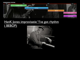 VERENIGDE STATEN
   1865                       1930           1940                1945
                   CLASSIC JAZZ

                                     SWING

                                                    BEBOP
                                                            COOL JAZZ

                                                            HARD BOP




 HanK Jones improvisatie “I’ve got rhythm
 ( BEBOP)
 