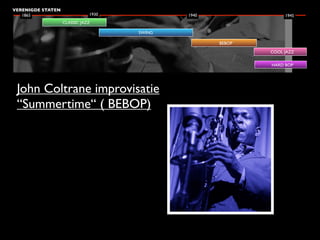 VERENIGDE STATEN
   1865                       1930           1940                1945
                   CLASSIC JAZZ

                                     SWING

                                                    BEBOP
                                                            COOL JAZZ

                                                            HARD BOP




 John Coltrane improvisatie
 “Summertime“ ( BEBOP)
 