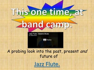 A probing look into the past, present and
                 future of

             Jazz Flute.
 