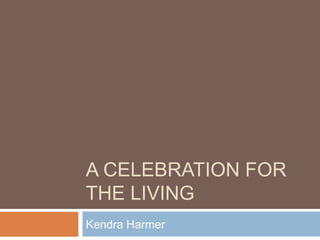 A CELEBRATION FOR
THE LIVING
Kendra Harmer
 