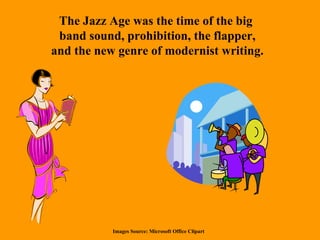 The Jazz Age was the time of the big  band sound, prohibition, the flapper, and the new genre of modernist writing. Images Source: Microsoft Office Clipart 