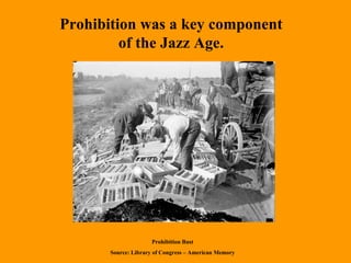 Prohibition was a key component  of the Jazz Age. Prohibition Bust Source: Library of Congress – American Memory 