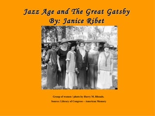 Jazz Age By: Janice Jazz Age and The Great Gatsby By: Janice Ribet Group of women / photo by Harry M. Rhoads.  Source: Library of Congress – American Memory 