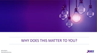 WHY	DOES	THIS	MATTER	TO	YOU?
@JazzDotCo
#JazzUpYourServices
 
