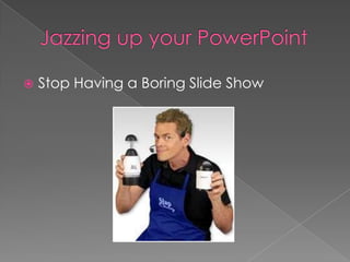 Jazzing up your PowerPoint Stop Having a Boring Slide Show 
