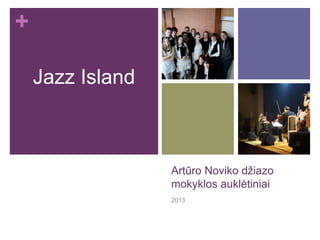+
Artūro Noviko džiazo
mokyklos auklėtiniai
2013
Jazz Island
 