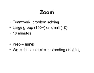 Zoom
• Teamwork, problem solving
• Large group (100+) or small (10)
• 10 minutes
• Prep – none!
• Works best in a circle, standing or sitting
 