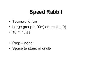 Speed Rabbit
• Teamwork, fun
• Large group (100+) or small (10)
• 10 minutes
• Prep – none!
• Space to stand in circle
 