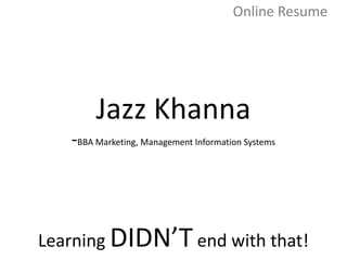 Online Resume




        Jazz Khanna
   -BBA Marketing, Management Information Systems




Learning DIDN’T end with that!
 