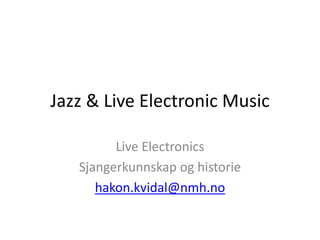 Jazz & Live Electronic Music
Live Electronics
Sjangerkunnskap og historie
hakon.kvidal@nmh.no
 