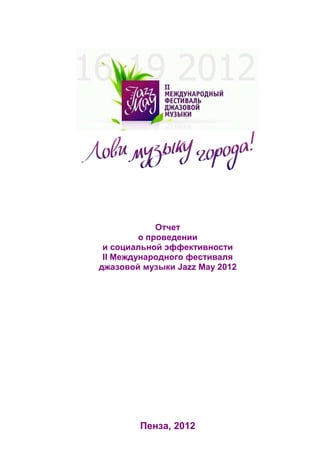 Отчет
о проведении
и социальной эффективности
II Международного фестиваля
джазовой музыки Jazz May 2012
Пенза, 2012
 