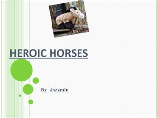 HEROIC HORSES By: Jazzmin 