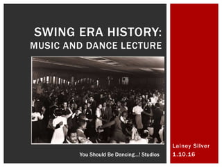 Lainey Silver
1.10.16
SWING ERA HISTORY:
MUSIC AND DANCE LECTURE
You Should Be Dancing…! Studios
 