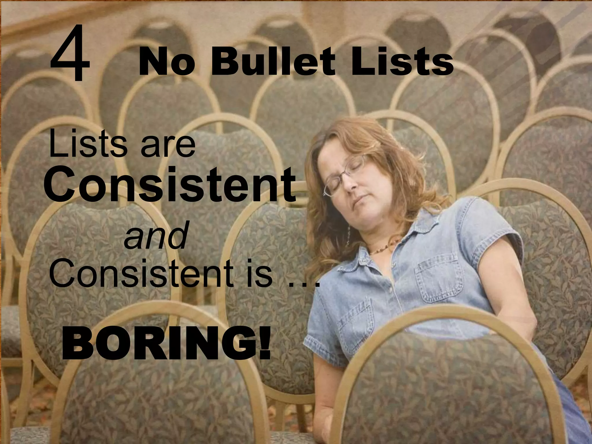 4

No Bullet Lists

Lists are

Consistent
and
Consistent is …

BORING!

 