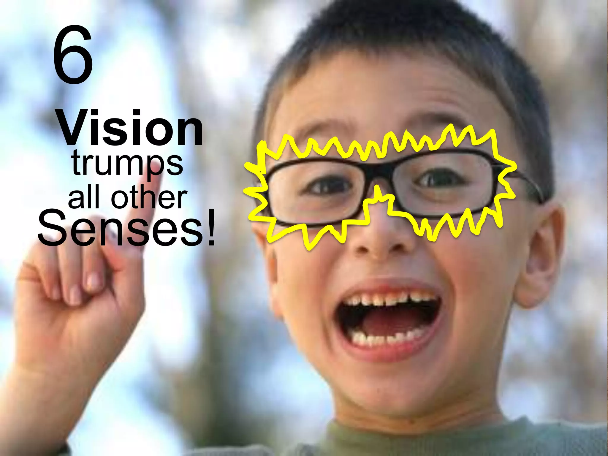 6
Vision
trumps

all other

Senses!

 