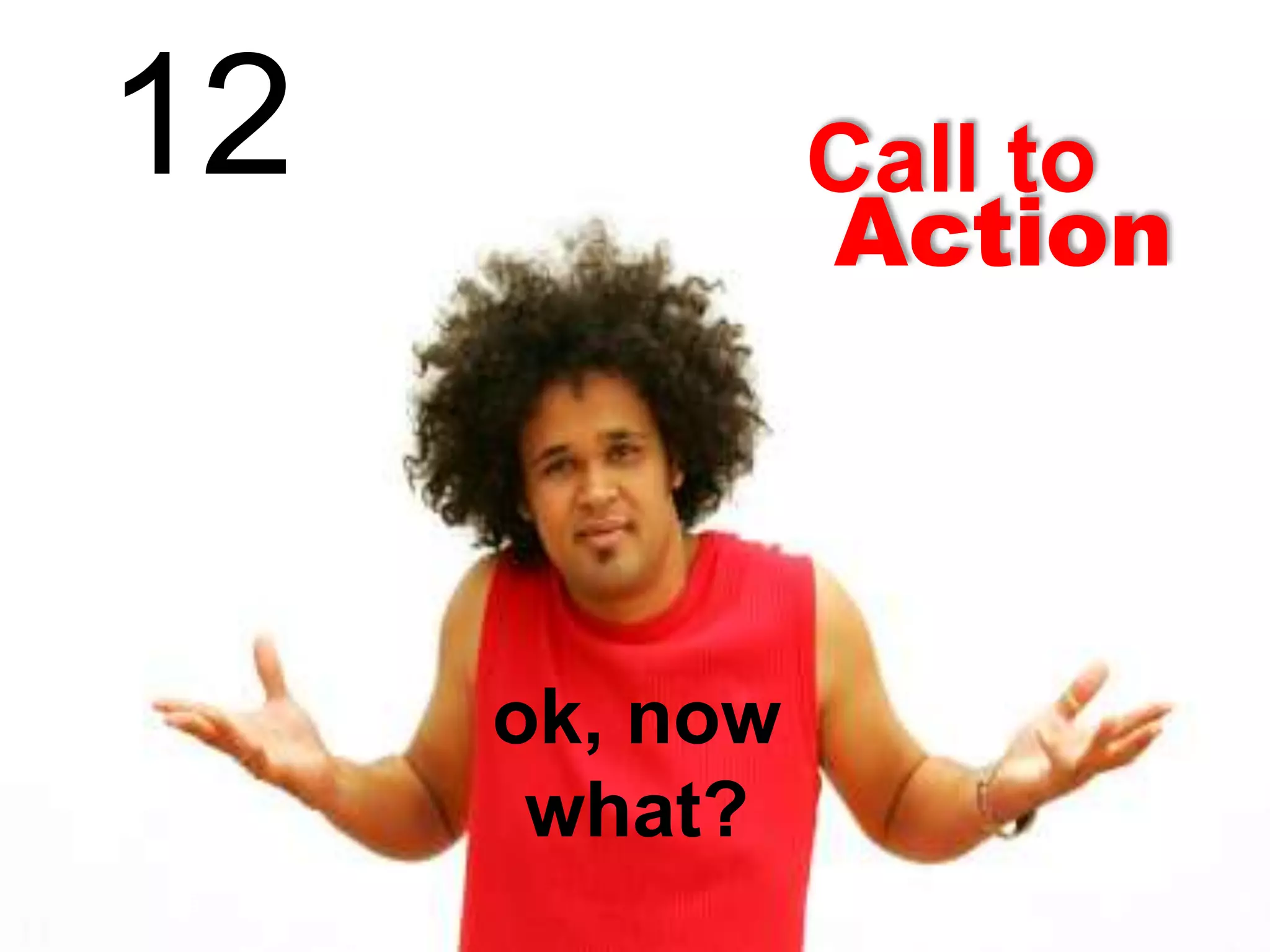 12

Call to
Action

ok, now
what?

 