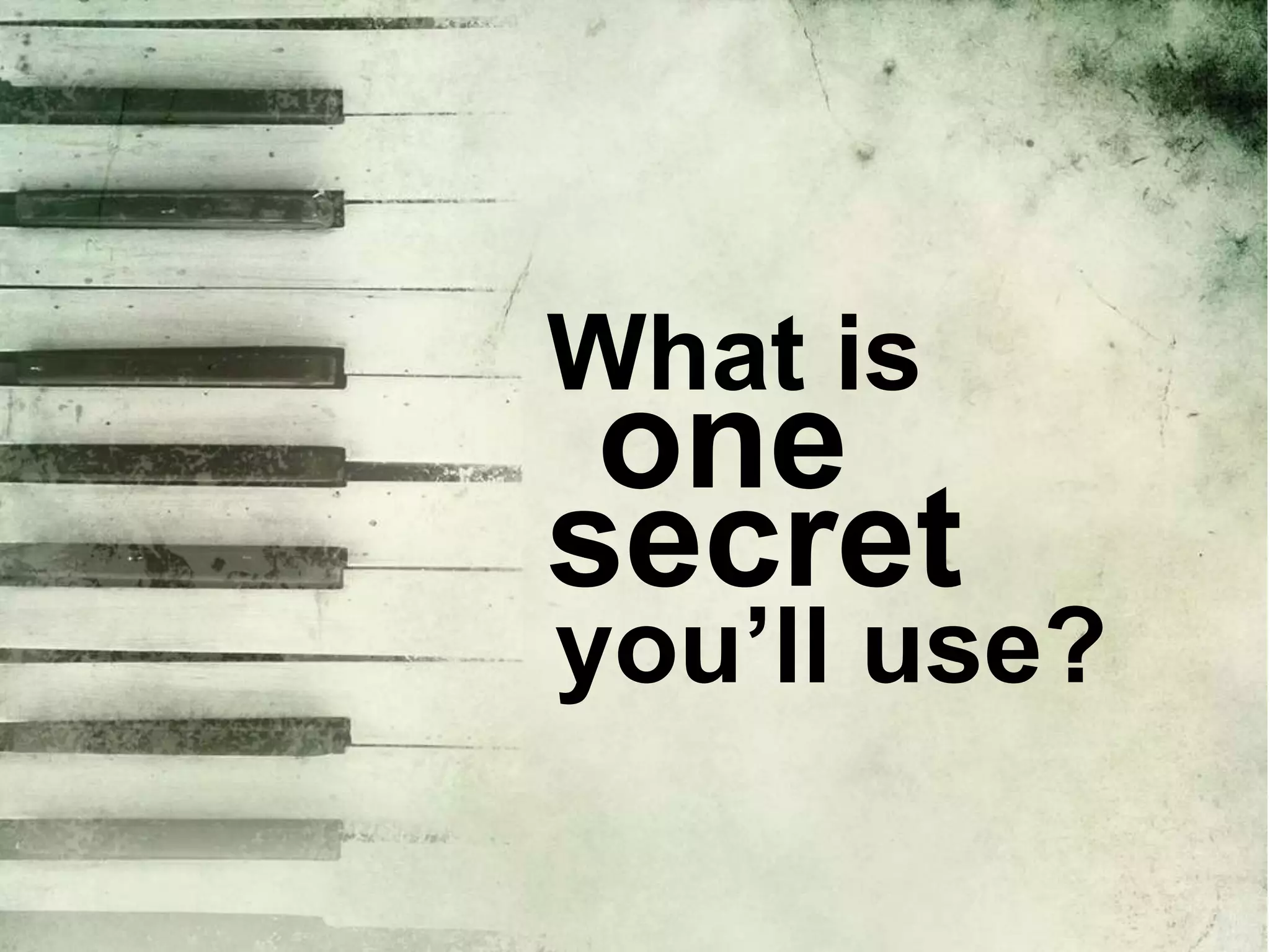 What is

one
secret

you’ll use?

 