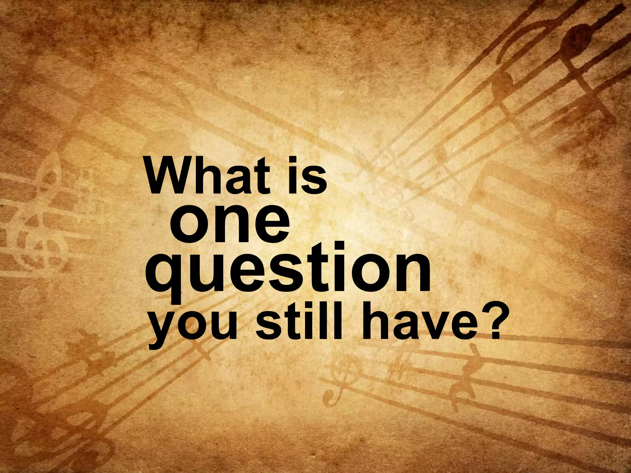 What is

one
question

you still have?

 
