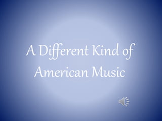 A Different Kind of
American Music
 