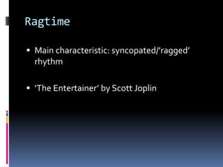 Ragtime
Main characteristic: syncopated/’ragged’
rhythm
‘The Entertainer’ by Scott Joplin