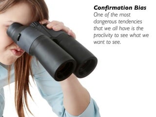 Conﬁrmation Bias
One of the most
dangerous tendencies
that we all have is the
proclivity to see what we
want to see.
 