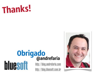 Thanks!



   Obrigado
           @andrefaria
          http://blog.andrefaria.com
          http://blog.bluesoft.com.br
 
