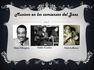 Musicos en los comienzos del Jazz

Duke Ellington

Eddie Condon

Nick LaRocca

 