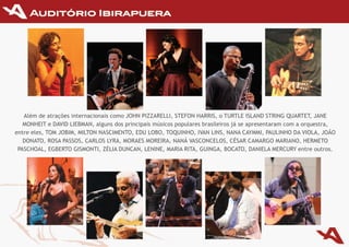 Além de atrações internacionais como JOhN PIzzArEllI,	STEFON	HARRIS, o TurTlE ISlAND STrING QuArTET,	JANE
   MONhEIT e DAvID	LIEBmAN,	alguns	dos	principais	músicos	populares	brasileiros	já	se	apresentaram	com	a	orquestra,	
entre	eles,	TOm	JOBIm,	MIlTON NASCIMENTO,	EDu	LOBO,	TOquINHO,	IvAN	LINS,	NANA	CAymmI,	PAuLINHO	DA	vIOLA,	JOãO	
   DONATO,	ROSA	PASSOS,	CARLOS	LyRA,	mORAES	mOREIRA,	NANá	vASCONCELOS,	CéSAR	CAmARGO	mARIANO,	HERmETO	
 PASCHOAL,	EGBERTO	GISmONTI,	ZéLIA	DuNCAN,	LENINE,	mARIA	RITA,	GuINGA,	BOCATO,	DANIELA	mERCuRy entre outros.
 