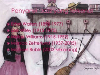  Ethel Waters (1896-1977)
 Lee Wiley (1915-1975)
 Midge Williams (1915-1952)
 Monica Zetterlund (1937-2005)
 Michael Buble (2003-sekarang)
 