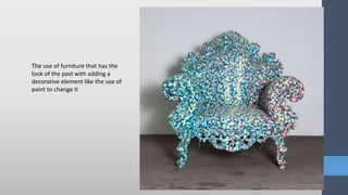 The use of furniture that has the
look of the past with adding a
decorative element like the use of
paint to change it
 