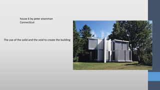 The use of the solid and the void to create the building
house 6 by peter eisenman
Connecticut
 