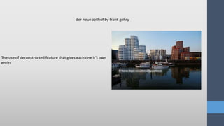 The use of deconstructed feature that gives each one it’s own
entity
der neue zollhof by frank gehry
 