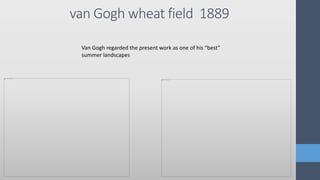 van Gogh wheat field 1889
Van Gogh regarded the present work as one of his “best”
summer landscapes
 